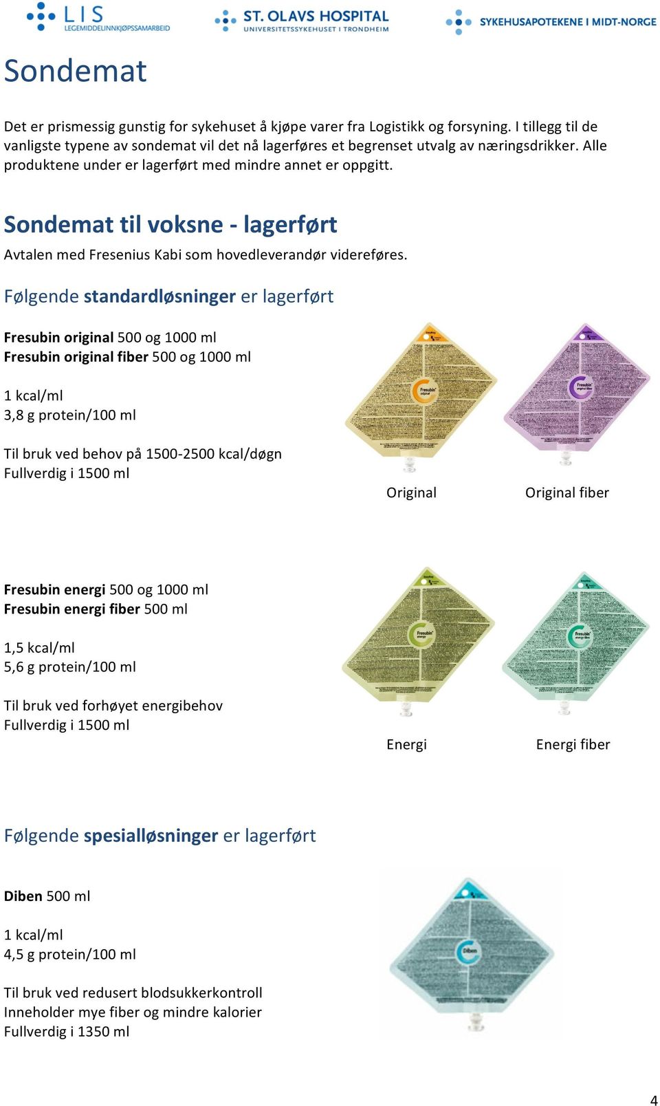 Følgende standardløsninger er lagerført Fresubin original 500 og 1000 ml Fresubin original fiber 500 og 1000 ml 3,8 g protein/100 ml Til bruk ved behov på 1500-2500 kcal/døgn Fullverdig i 1500 ml