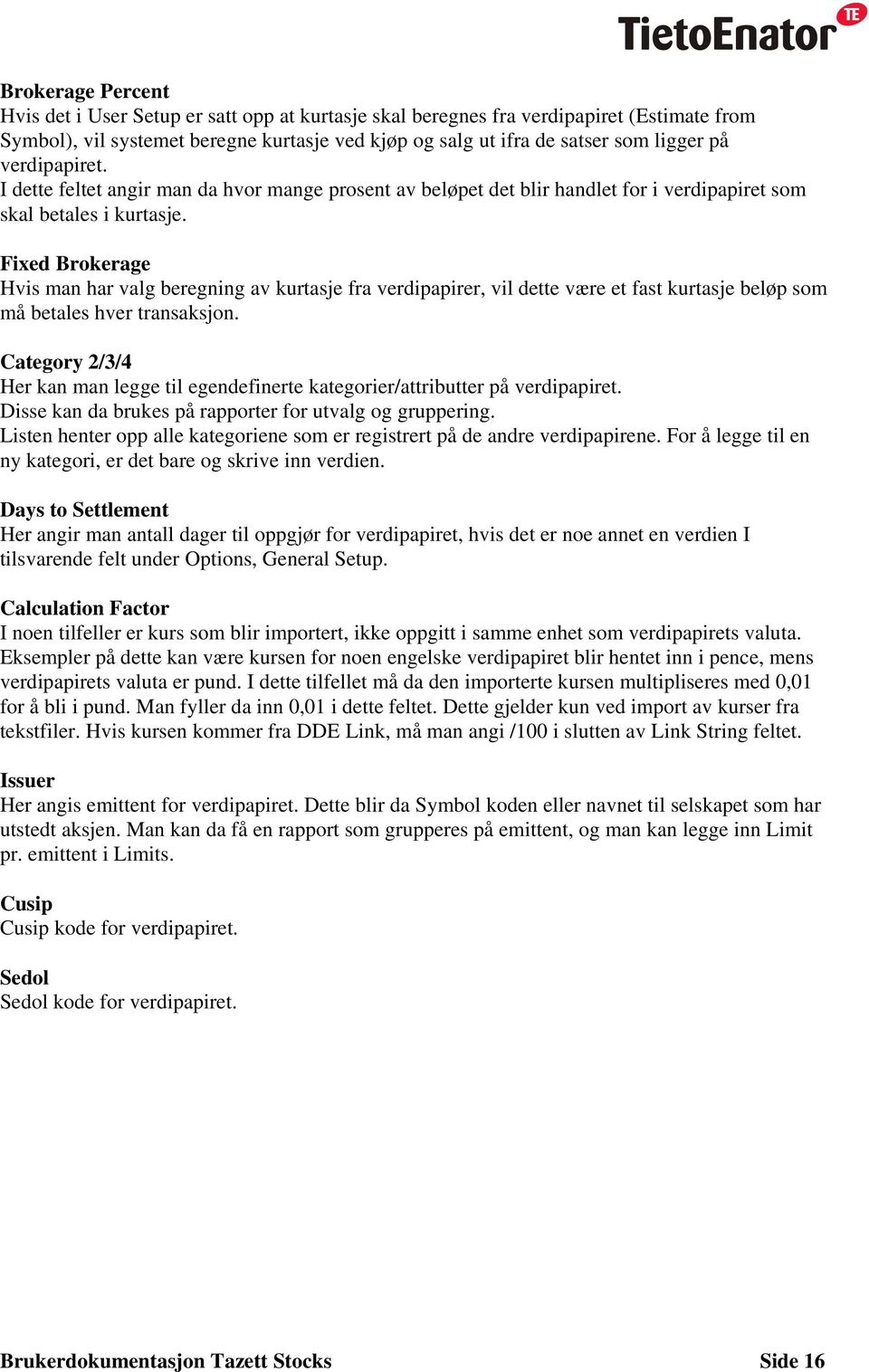 Fixed Brokerage Hvis man har valg beregning av kurtasje fra verdipapirer, vil dette være et fast kurtasje beløp som må betales hver transaksjon.