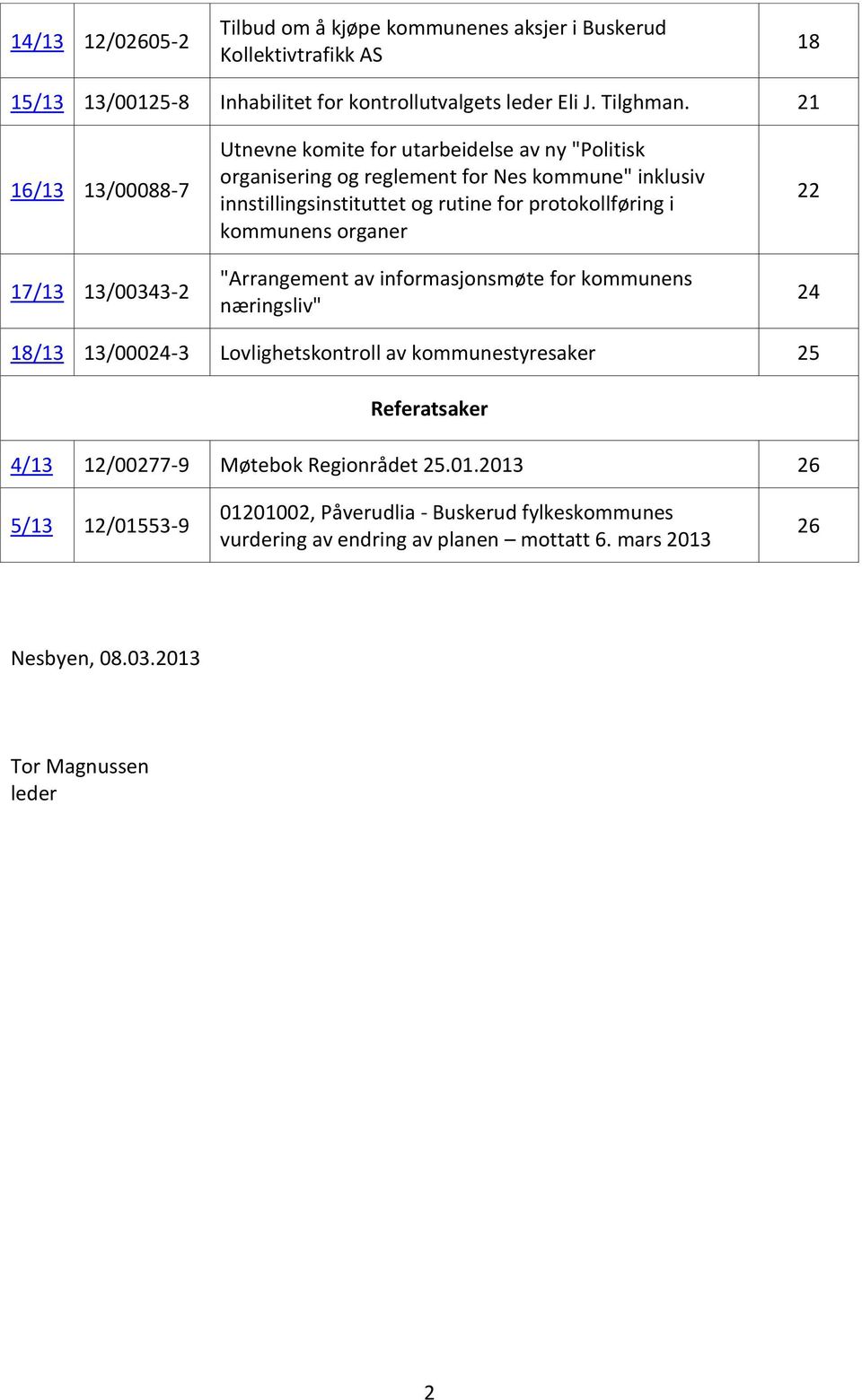 protokollføring i kommunens organer "Arrangement av informasjonsmøte for kommunens næringsliv" 22 24 18/13 13/00024-3 Lovlighetskontroll av kommunestyresaker 25 Referatsaker 4/13