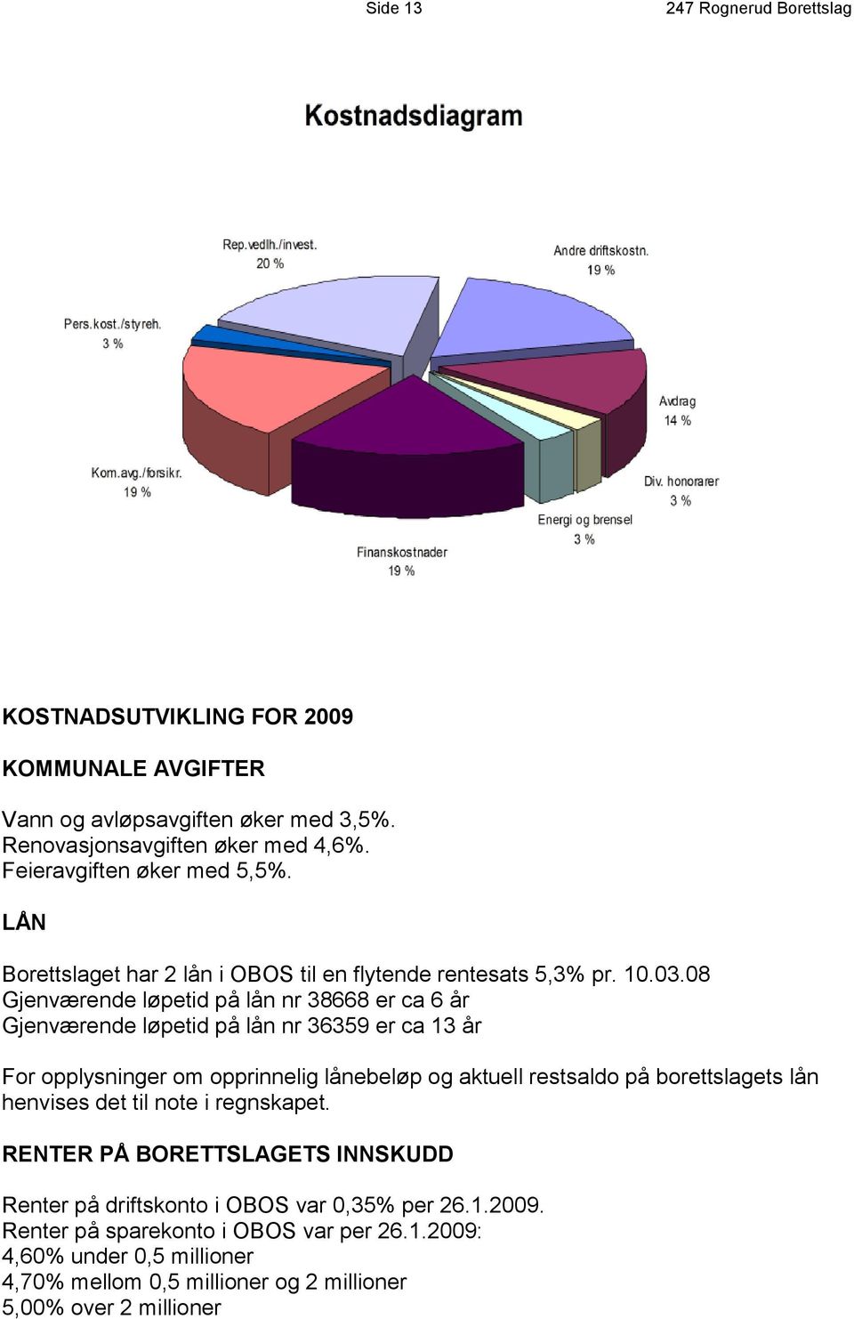 08 Gjenværende løpetid på lån nr 38668 er ca 6 år Gjenværende løpetid på lån nr 36359 er ca 13 år For opplysninger om opprinnelig lånebeløp og aktuell restsaldo på