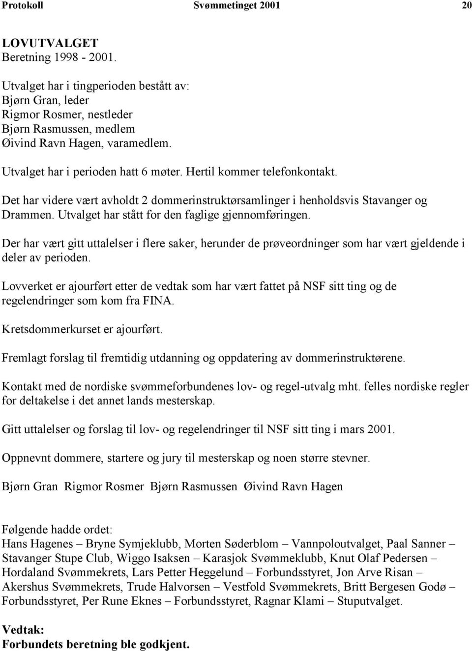 Hertil kommer telefonkontakt. Det har videre vært avholdt 2 dommerinstruktørsamlinger i henholdsvis Stavanger og Drammen. Utvalget har stått for den faglige gjennomføringen.