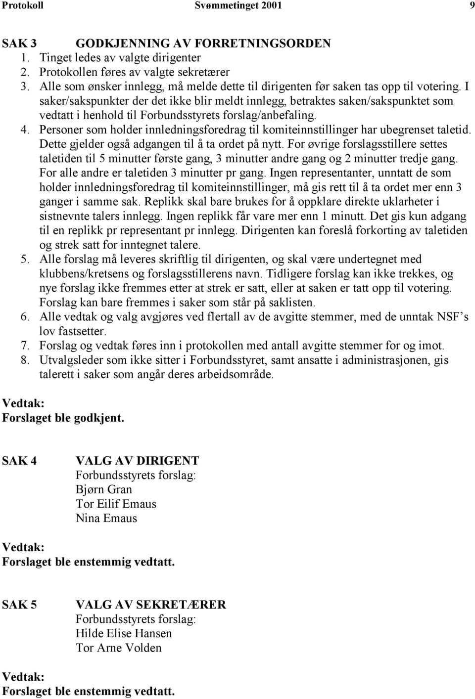 I saker/sakspunkter der det ikke blir meldt innlegg, betraktes saken/sakspunktet som vedtatt i henhold til Forbundsstyrets forslag/anbefaling. 4.