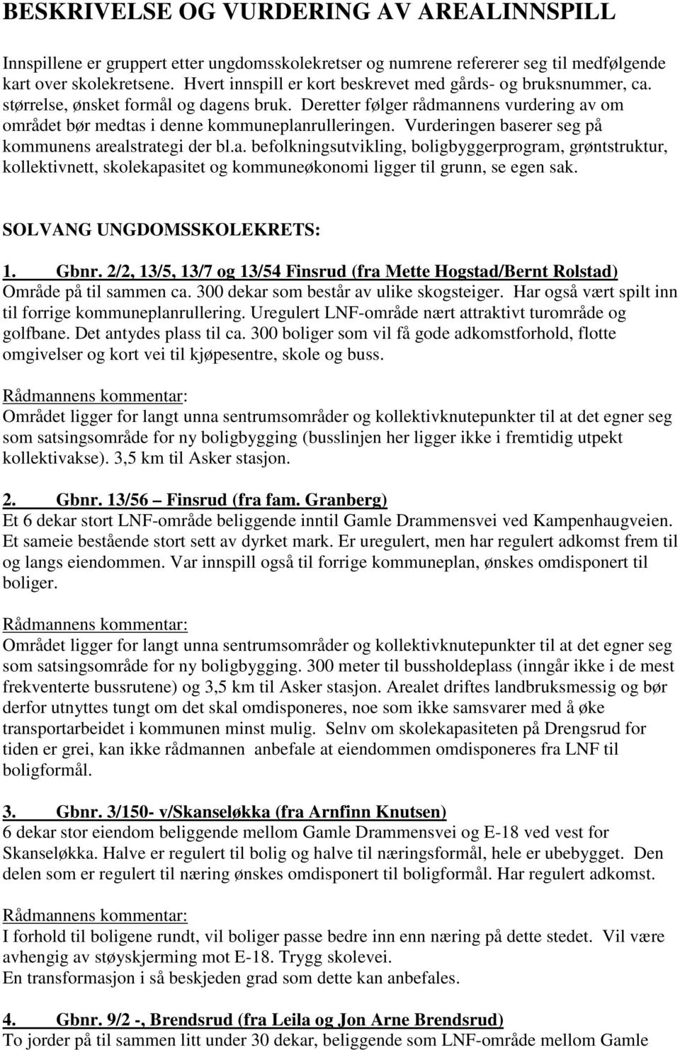 Vurderingen baserer seg på kommunens arealstrategi der bl.a. befolkningsutvikling, boligbyggerprogram, grøntstruktur, kollektivnett, og kommuneøkonomi ligger til grunn, se egen sak.