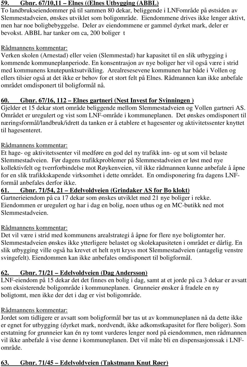 ABBL har tanker om ca, 200 boliger t Verken skolen (Arnestad) eller veien (Slemmestad) har kapasitet til en slik utbygging i kommende kommuneplanperiode.