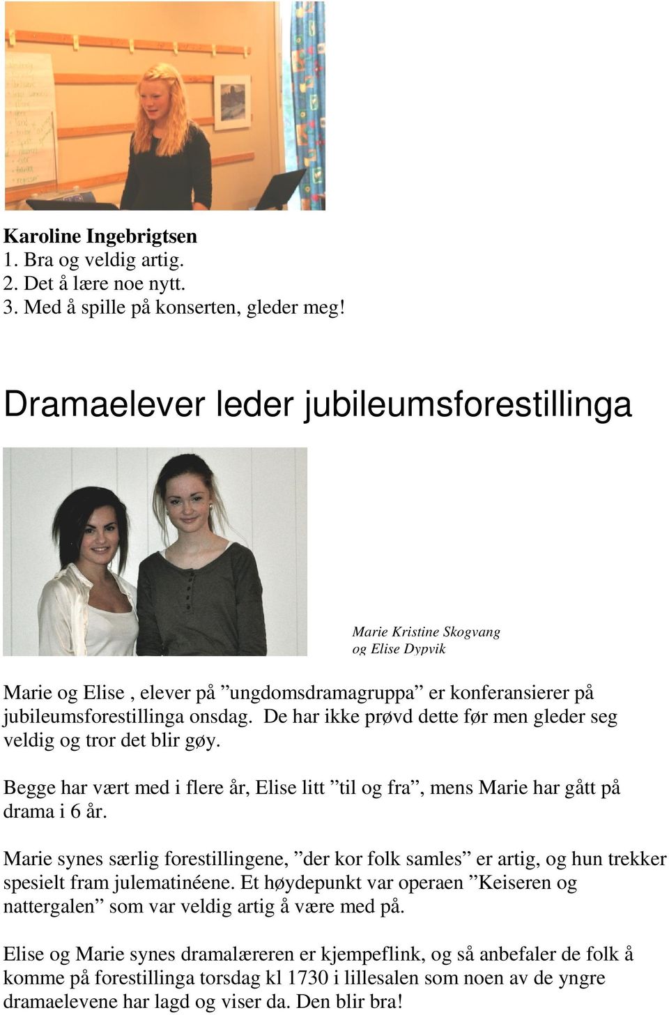 De har ikke prøvd dette før men gleder seg veldig og tror det blir gøy. Begge har vært med i flere år, Elise litt til og fra, mens Marie har gått på drama i 6 år.