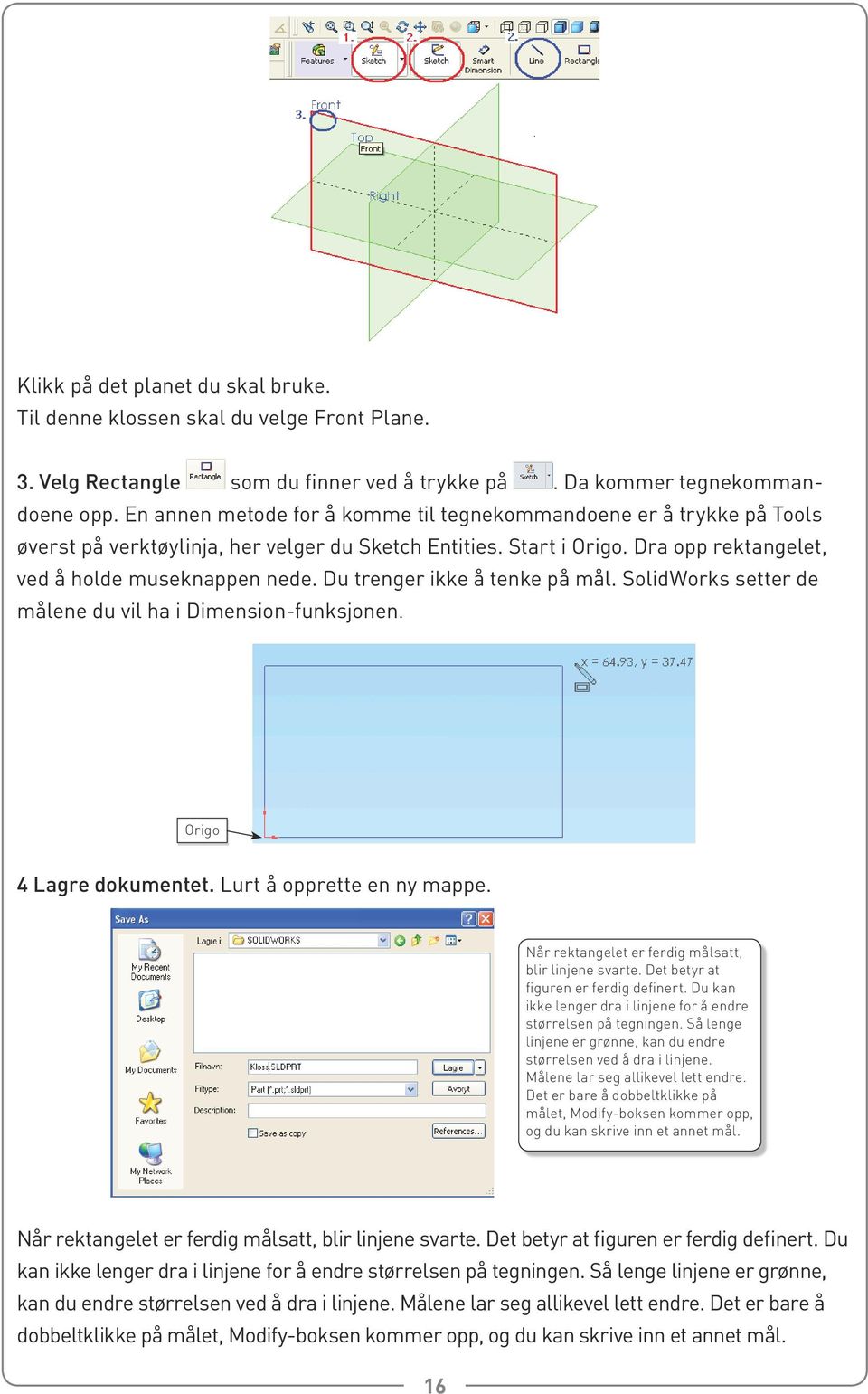 Du trenger ikke å tenke på mål. SolidWorks setter de målene du vil ha i Dimension-funksjonen. Origo 4 Lagre dokumentet. Lurt å opprette en ny mappe.