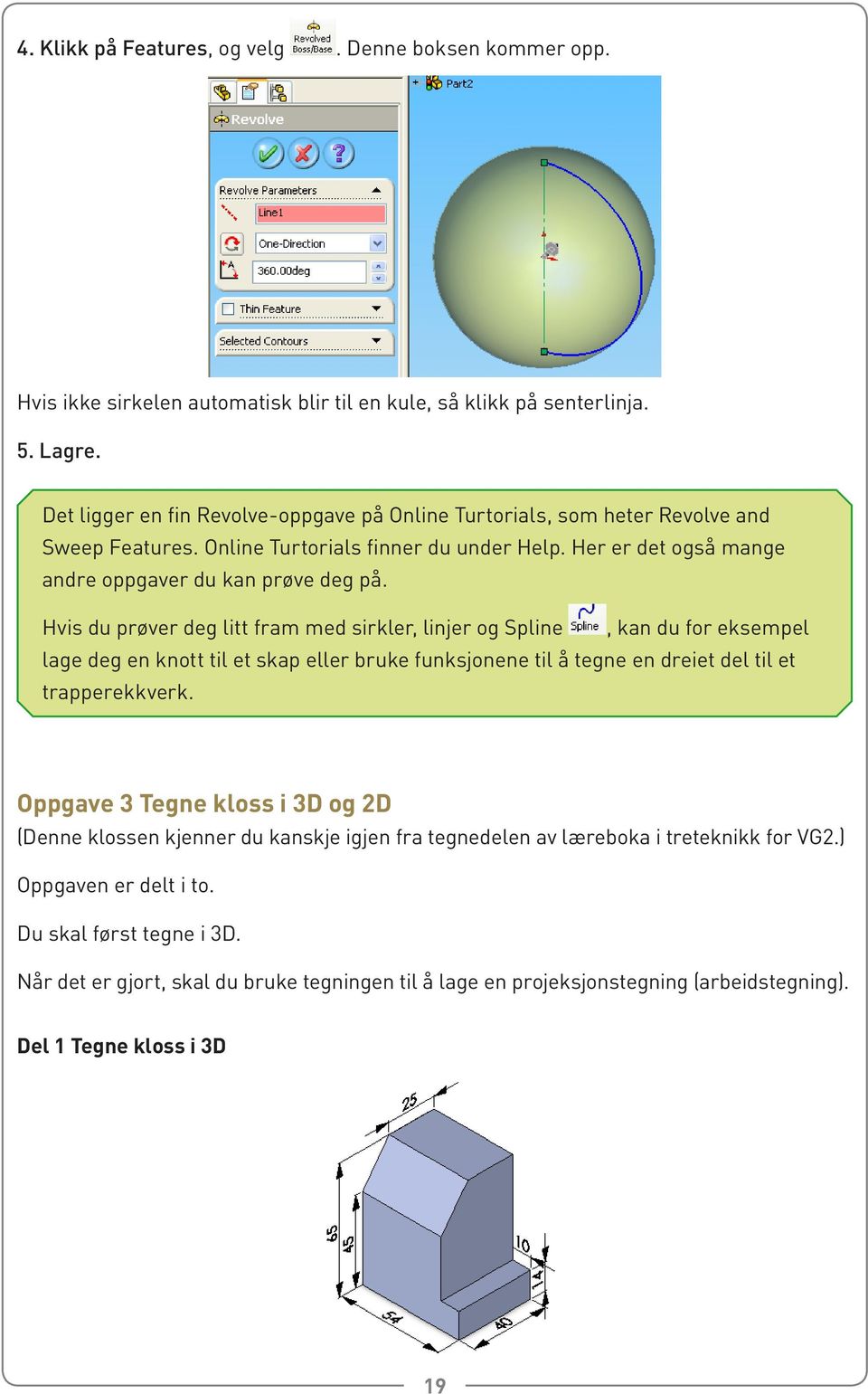 Hvis du prøver deg litt fram med sirkler, linjer og Spline, kan du for eksempel lage deg en knott til et skap eller bruke funksjonene til å tegne en dreiet del til et trapperekkverk.