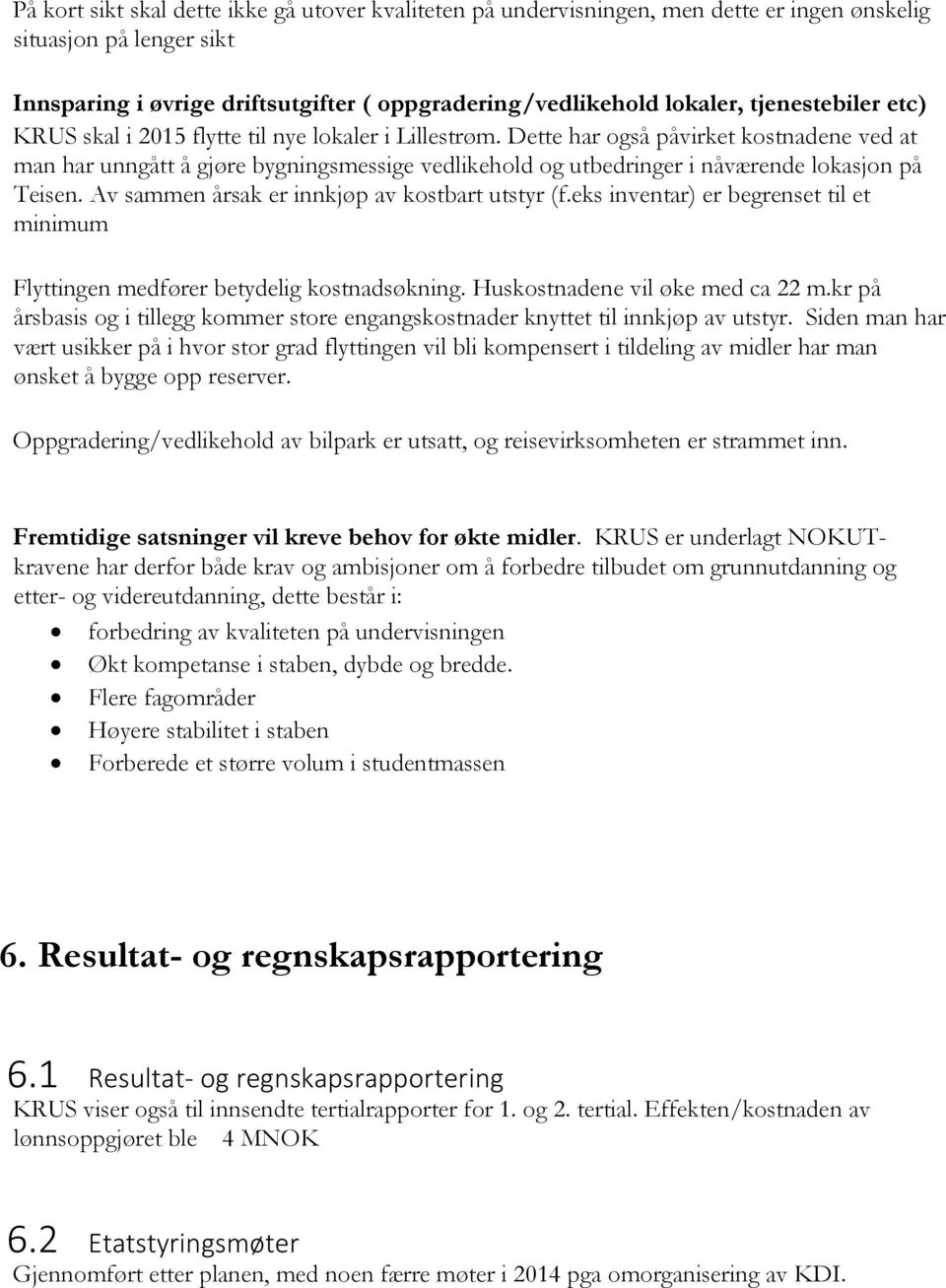 Dette har også påvirket kostnadene ved at man har unngått å gjøre bygningsmessige vedlikehold og utbedringer i nåværende lokasjon på Teisen. Av sammen årsak er innkjøp av kostbart utstyr (f.