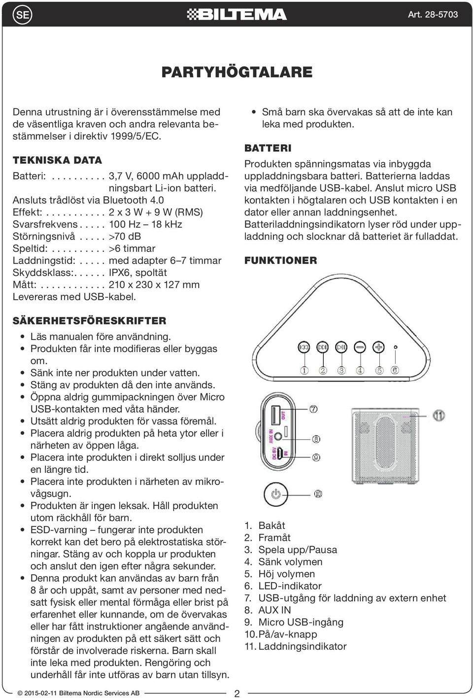 0 Effekt: 2 x 3 W + 9 W (RMS) Svarsfrekvens 100 Hz 18 khz Störningsnivå >70 db Speltid: >6 timmar Laddningstid: med adapter 6 7 timmar Skyddsklass: IPX6, spoltät Mått: 210 x 230 x 127 mm Levereras