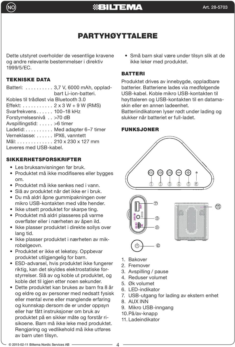 0 Effekt: 2 x 3 W + 9 W (RMS) Svarfrekvens 100 18 khz Forstyrrelsesnivå >70 db Avspillingstid: >6 timer Ladetid: Med adapter 6 7 timer Verneklasse: IPX6, vanntett Mål: 210 x 230 x 127 mm Leveres med