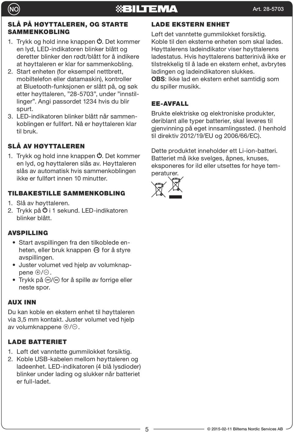 Start enheten (for eksempel nettbrett, mobiltelefon eller datamaskin), kontroller at Bluetooth-funksjonen er slått på, og søk etter høyttaleren, 28-5703, under innstillinger.