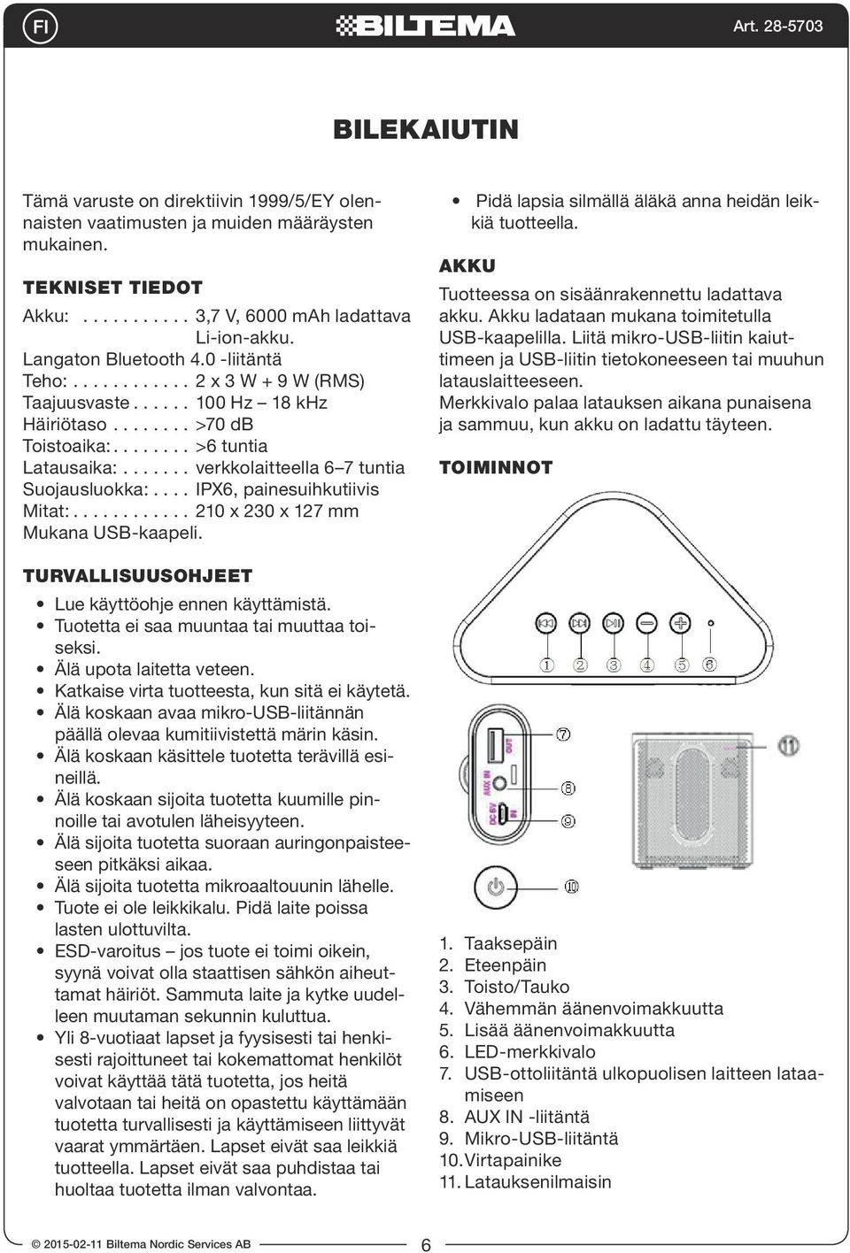 230 x 127 mm Mukana USB-kaapeli. Turvallisuusohjeet Lue käyttöohje ennen käyttämistä. Tuotetta ei saa muuntaa tai muuttaa toiseksi. Älä upota laitetta veteen.