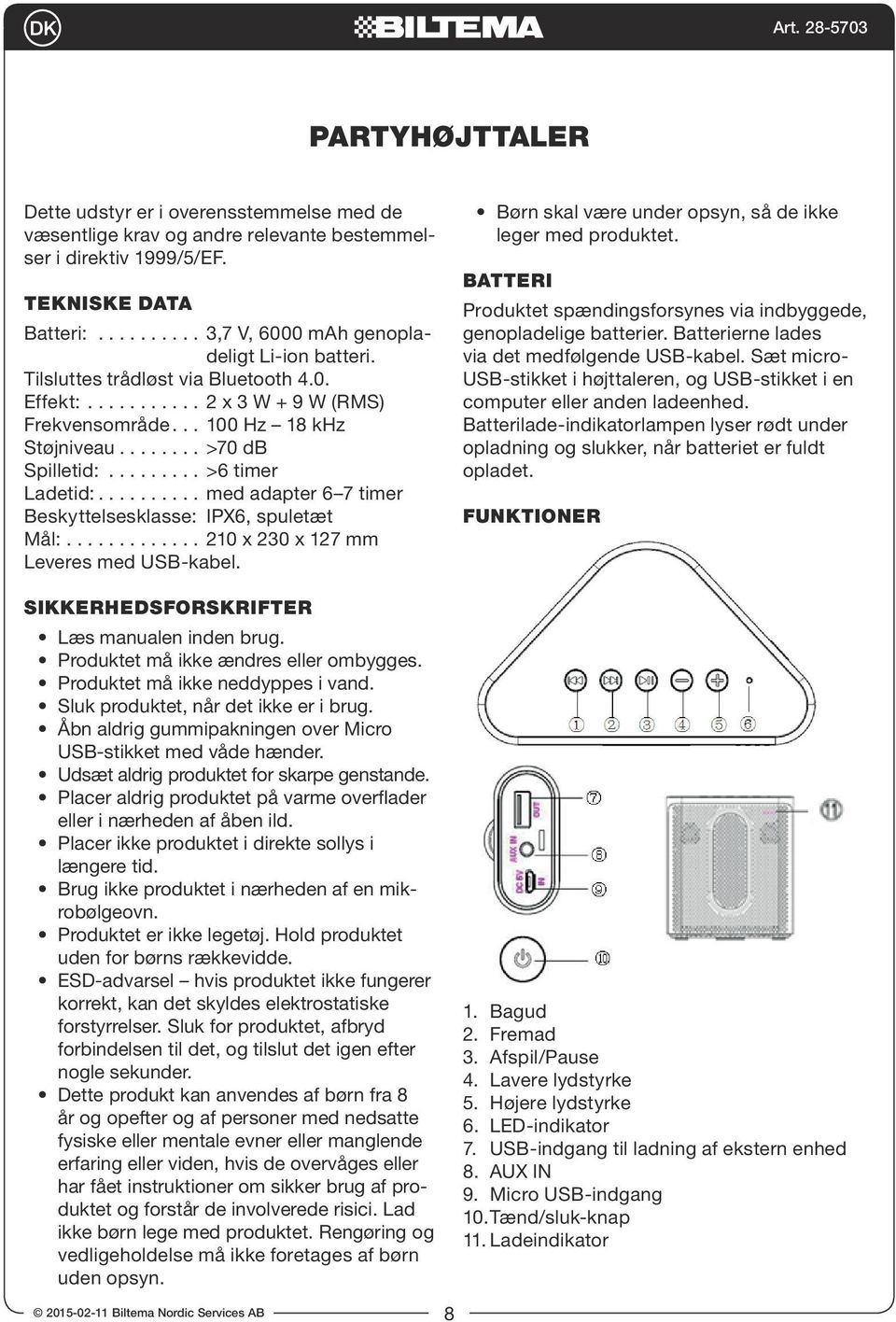 Effekt: 2 x 3 W + 9 W (RMS) Frekvensområde 100 Hz 18 khz Støjniveau >70 db Spilletid: >6 timer Ladetid: med adapter 6 7 timer Beskyttelsesklasse: IPX6, spuletæt Mål: 210 x 230 x 127 mm Leveres med