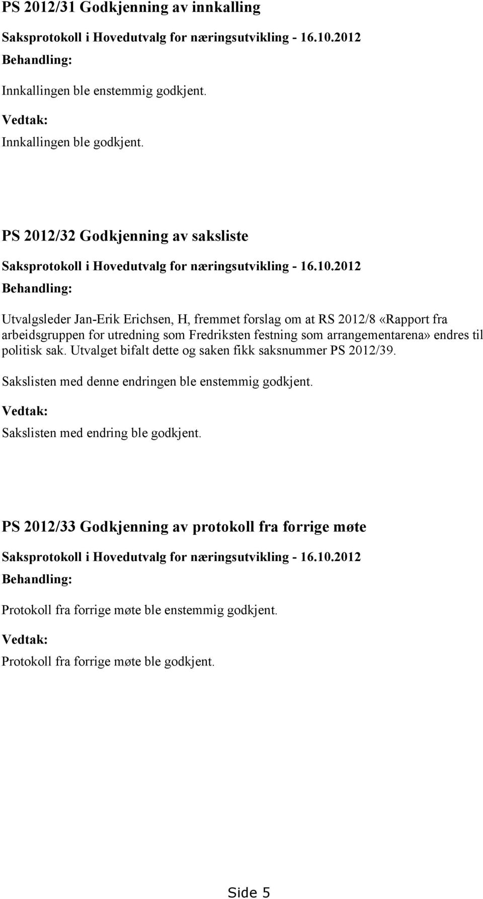 2012 Behandling: Utvalgsleder Jan-Erik Erichsen, H, fremmet forslag om at RS 2012/8 «Rapport fra arbeidsgruppen for utredning som Fredriksten festning som arrangementarena» endres til politisk sak.