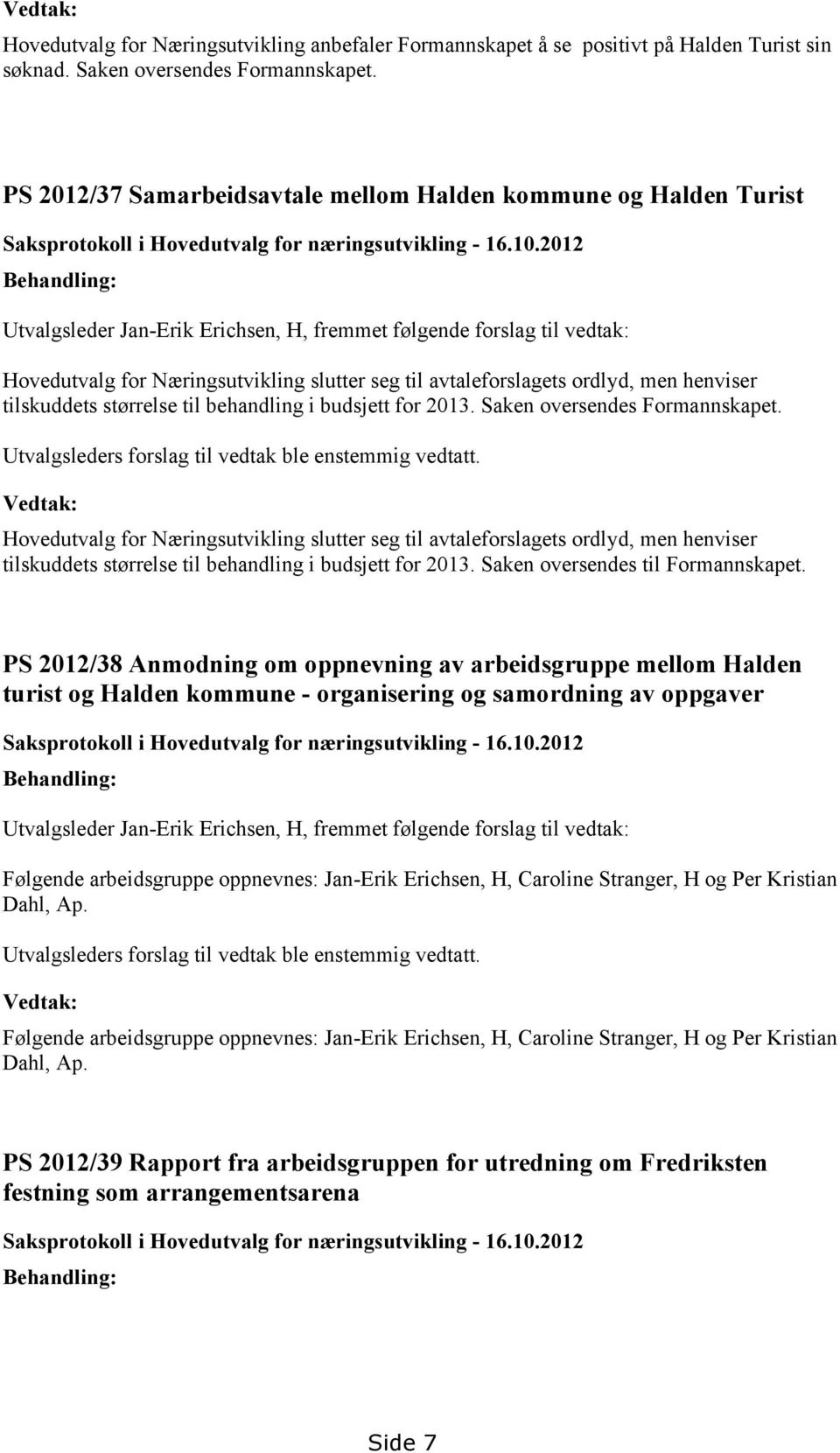 2012 Behandling: Utvalgsleder Jan-Erik Erichsen, H, fremmet følgende forslag til vedtak: Hovedutvalg for Næringsutvikling slutter seg til avtaleforslagets ordlyd, men henviser tilskuddets størrelse