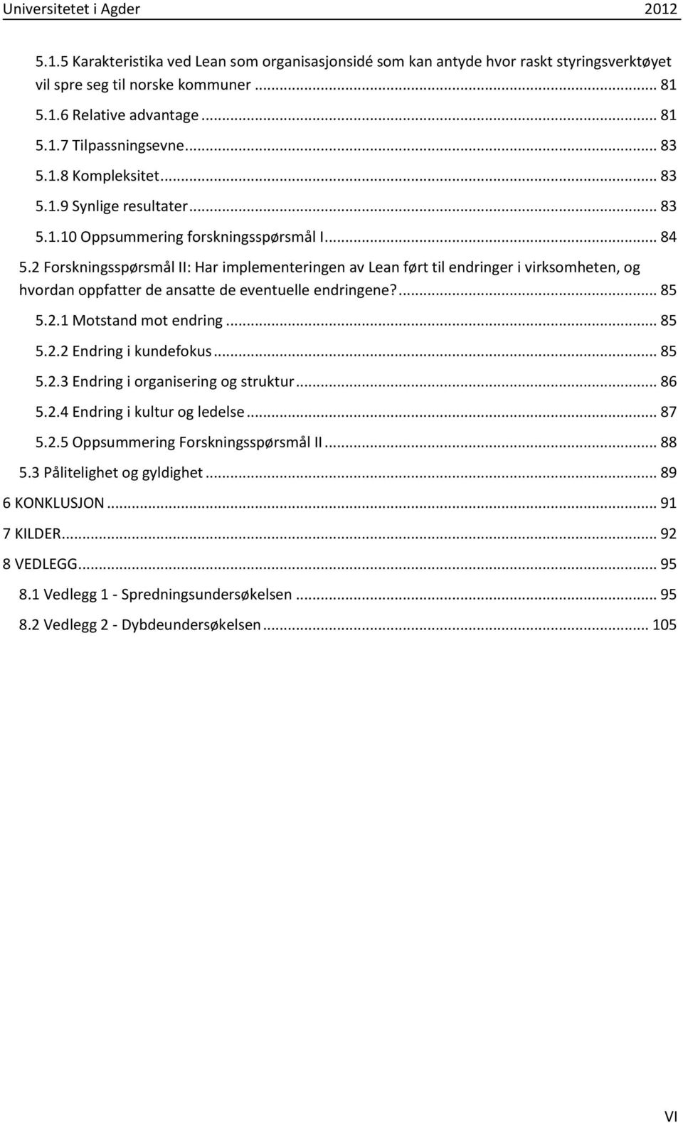 2 Forskningsspørsmål II: Har implementeringen av Lean ført til endringer i virksomheten, og hvordan oppfatter de ansatte de eventuelle endringene?... 85 5.2.1 Motstand mot endring... 85 5.2.2 Endring i kundefokus.