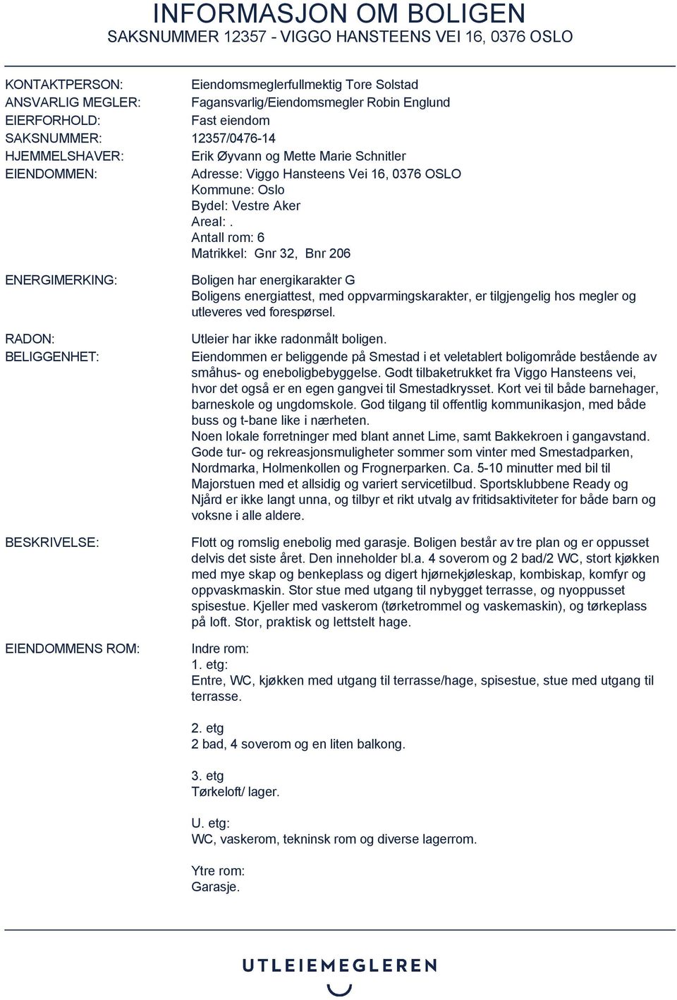 Antall rom: 6 Matrikkel: Gnr 32, Bnr 206 ENERGIMERKING: RADON: BELIGGENHET: BESKRIVELSE: EIENDOMMENS ROM: Boligen har energikarakter G Boligens energiattest, med oppvarmingskarakter, er tilgjengelig