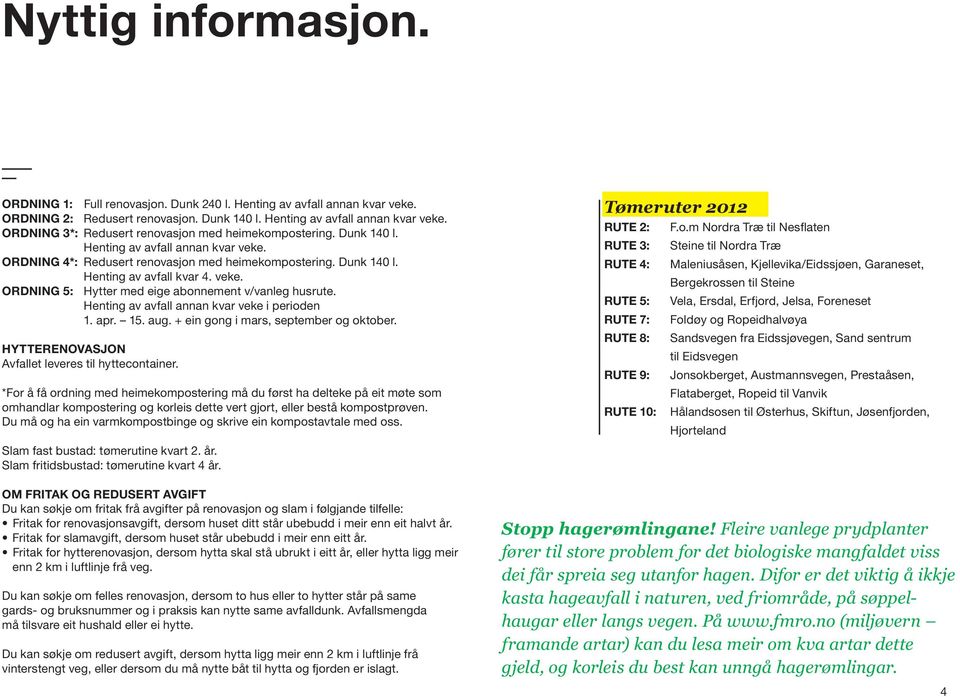 Henting av avfall annan kvar veke i perioden 1. apr.. aug. + ein gong i mars, september og oktober. HYTTERENOVASJON Avfallet leveres til hyttecontainer.