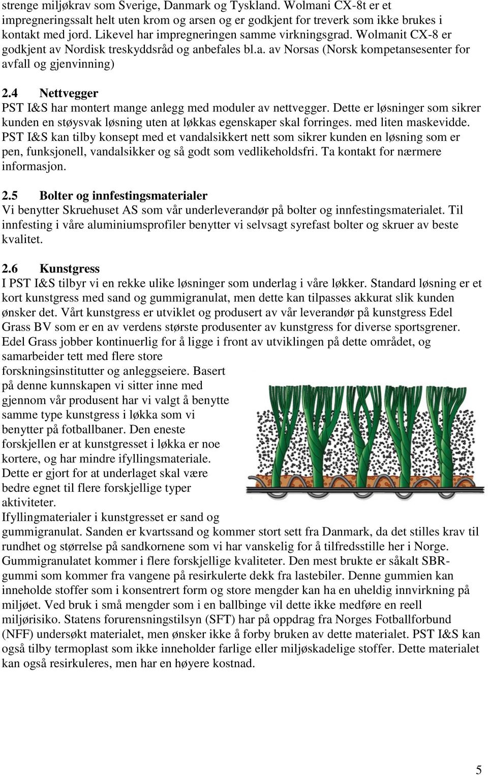 4 Nettvegger PST I&S har montert mange anlegg med moduler av nettvegger. Dette er løsninger som sikrer kunden en støysvak løsning uten at løkkas egenskaper skal forringes. med liten maskevidde.