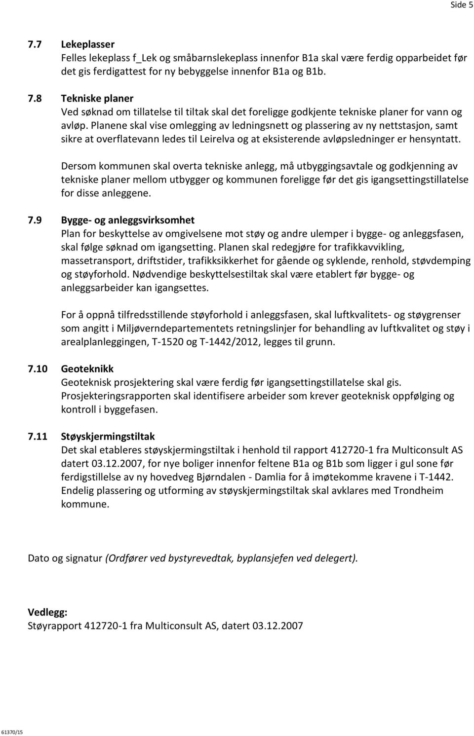 Dersom kommunen skal overta tekniske anlegg, må utbyggingsavtale og godkjenning av tekniske planer mellom utbygger og kommunen foreligge før det gis igangsettingstillatelse for disse anleggene. 7.