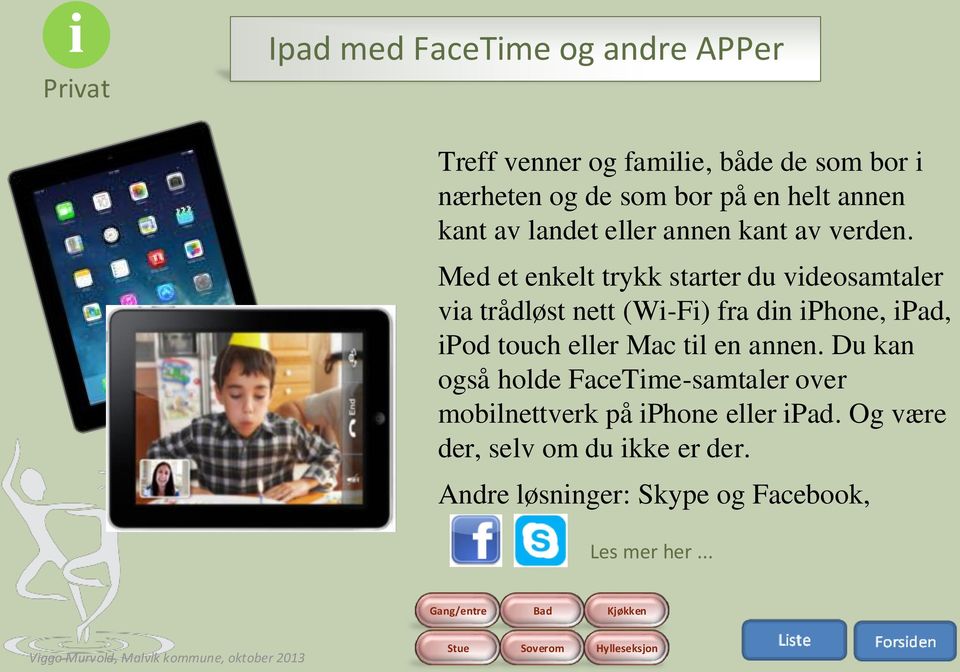 Med et enkelt trykk starter du videosamtaler via trådløst nett (Wi-Fi) fra din iphone, ipad, ipod touch eller Mac