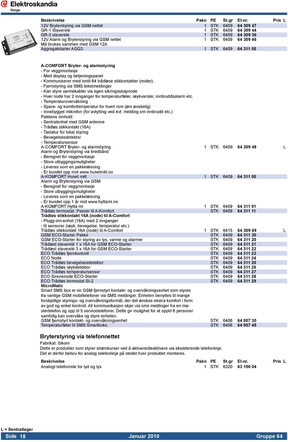 - Kommuniserer med inntil 64 trådløse stikkontakter (noder).. - Fjernstyring via SMS tekstmeldinger. - Kan styre varmekabler via egen sikringsskapnode.