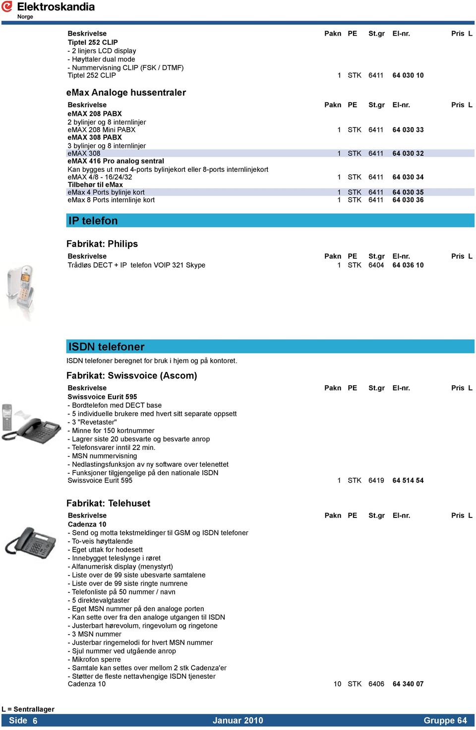 bylinjer og 8 internlinjer emax 308 1 STK 6411 64 030 32 emax 416 Pro analog sentral Kan bygges ut med 4-ports bylinjekort eller 8-ports internlinjekort emax 4/8-16/24/32 1 STK 6411 64 030 34