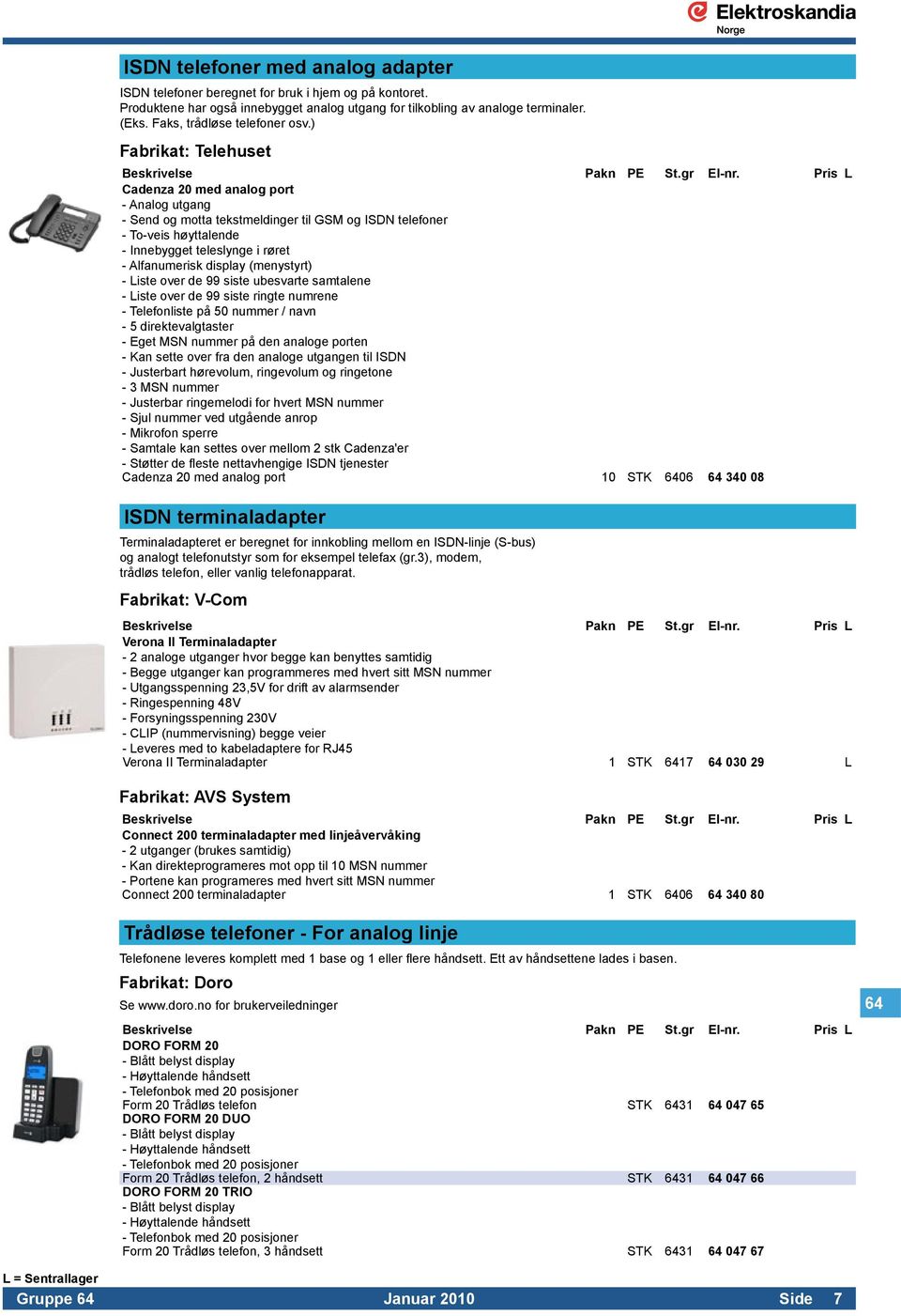 - Innebygget teleslynge i røret. - Alfanumerisk display (menystyrt). - Liste over de 99 siste ubesvarte samtalene. - Liste over de 99 siste ringte numrene. - Telefonliste på 50 nummer / navn.