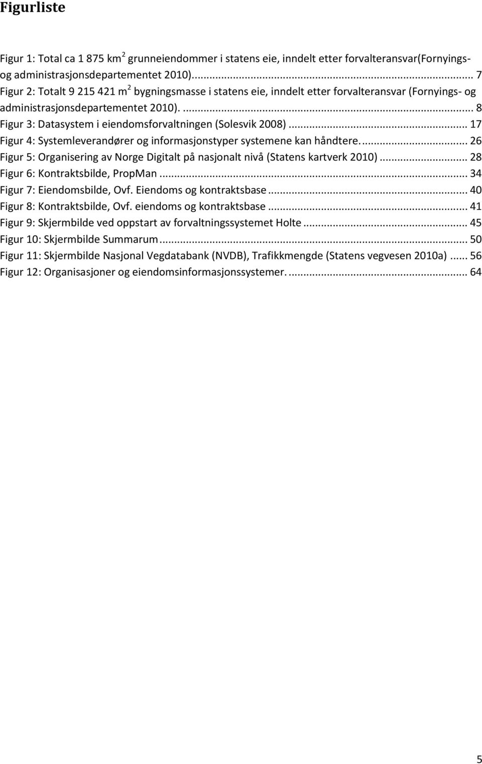 ... 8 Figur 3: Datasystem i eiendomsforvaltningen (Solesvik 2008)... 17 Figur 4: Systemleverandører og informasjonstyper systemene kan håndtere.