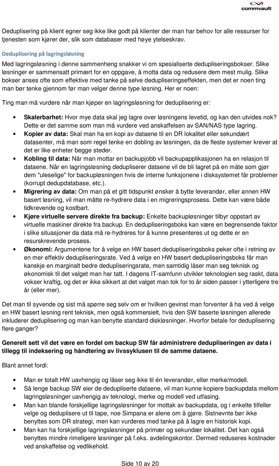 Slike løsninger er sammensatt primært for en oppgave, å motta data og redusere dem mest mulig.