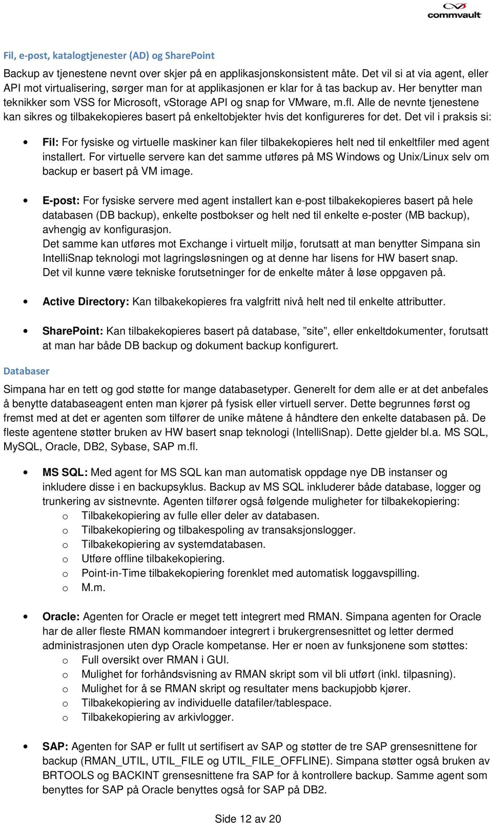 Her benytter man teknikker som VSS for Microsoft, vstorage API og snap for VMware, m.fl. Alle de nevnte tjenestene kan sikres og tilbakekopieres basert på enkeltobjekter hvis det konfigureres for det.