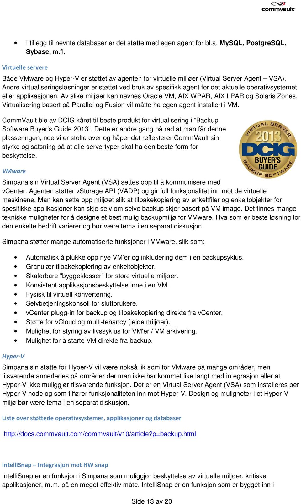 Andre virtualiseringsløsninger er støttet ved bruk av spesifikk agent for det aktuelle operativsystemet eller applikasjonen. Av slike miljøer kan nevnes Oracle VM, AIX WPAR, AIX LPAR og Solaris Zones.