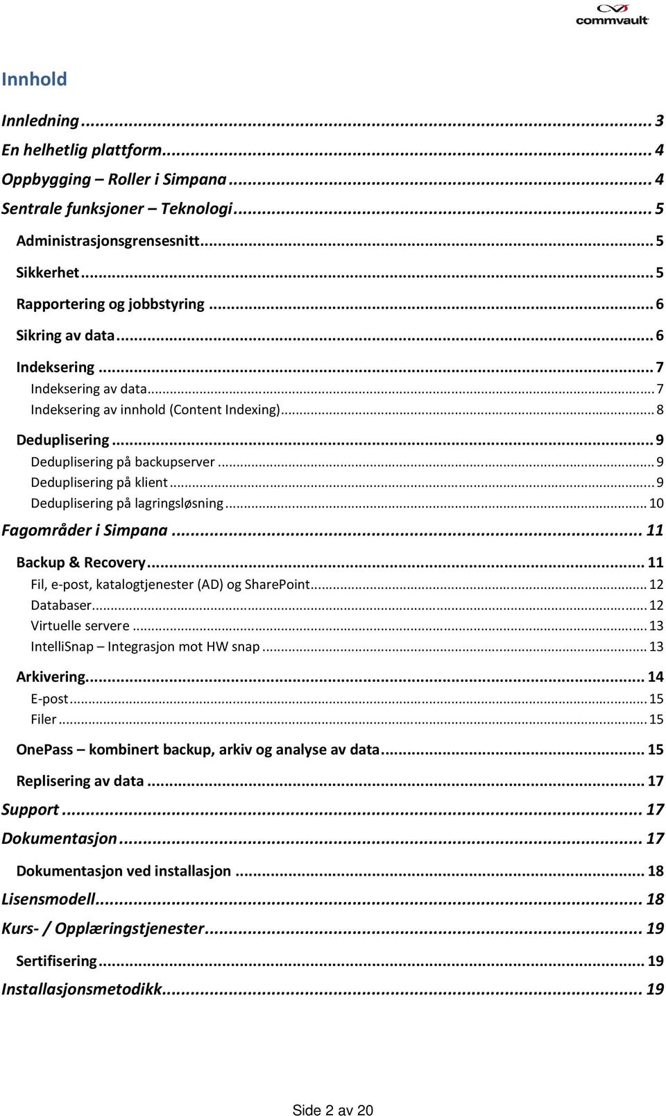 .. 9 Deduplisering på lagringsløsning... 10 Fagområder i Simpana... 11 Backup & Recovery... 11 Fil, e-post, katalogtjenester (AD) og SharePoint... 12 Databaser... 12 Virtuelle servere.