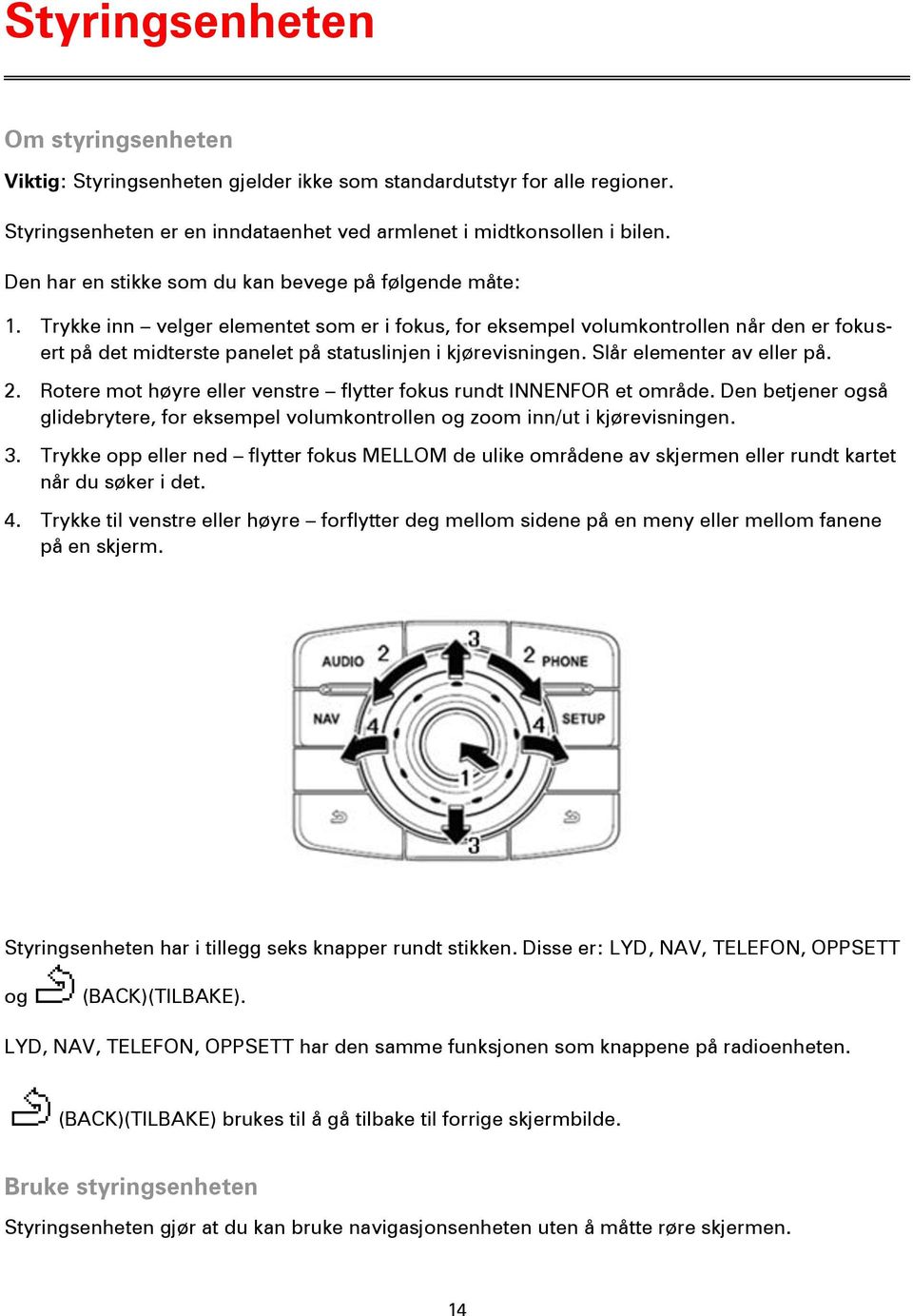 Trykke inn velger elementet som er i fokus, for eksempel volumkontrollen når den er fokusert på det midterste panelet på statuslinjen i kjørevisningen. Slår elementer av eller på. 2.