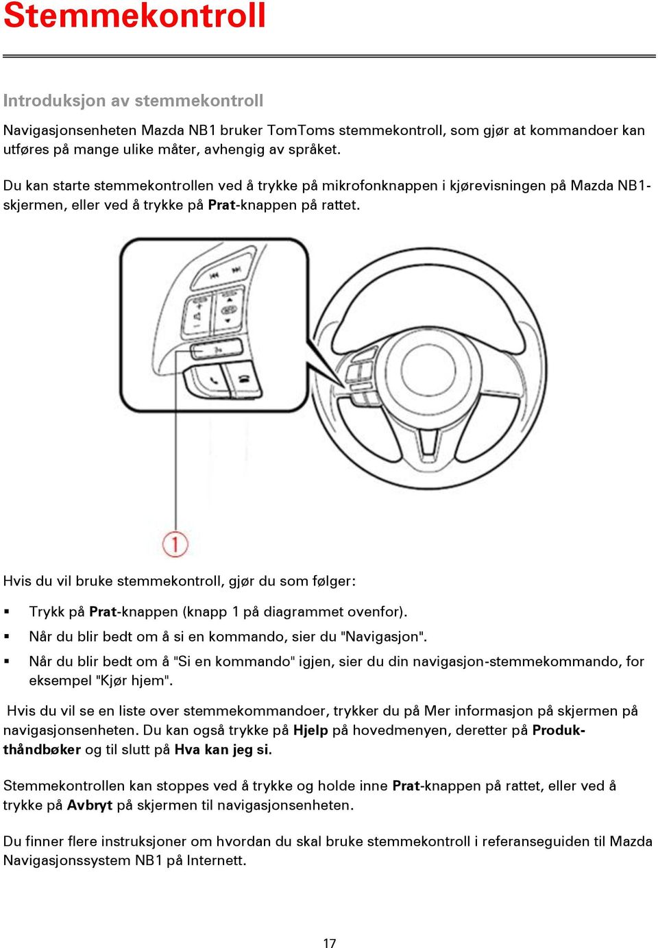 Hvis du vil bruke stemmekontroll, gjør du som følger: Trykk på Prat-knappen (knapp 1 på diagrammet ovenfor). Når du blir bedt om å si en kommando, sier du "Navigasjon".