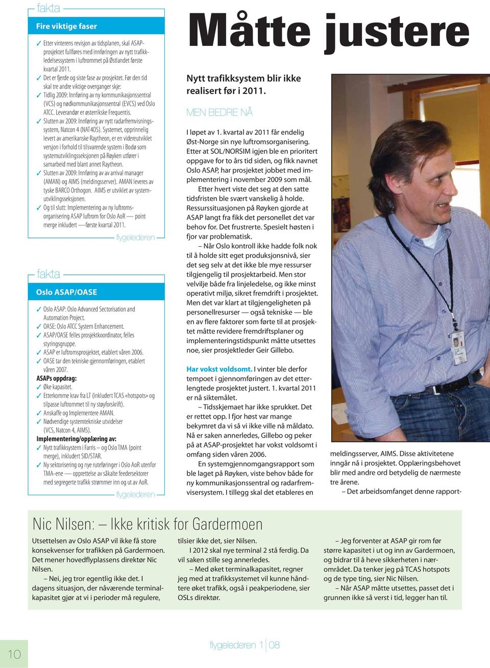 Før den tid skal tre andre viktige overganger skje: Tidlig 2009: Innføring av ny kommunikasjonssentral (VCS) og nødkommunikasjonssentral (EVCS) ved Oslo ATCC. Leverandør er østerrikske Frequentis.