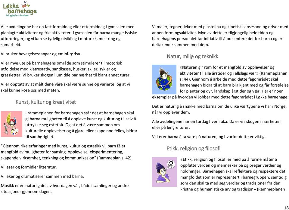 Vi er mye ute på barnehagens område som stimulerer til motorisk utfoldelse med klatrestativ, sandkasse, husker, sklier, sykler og grassletter.