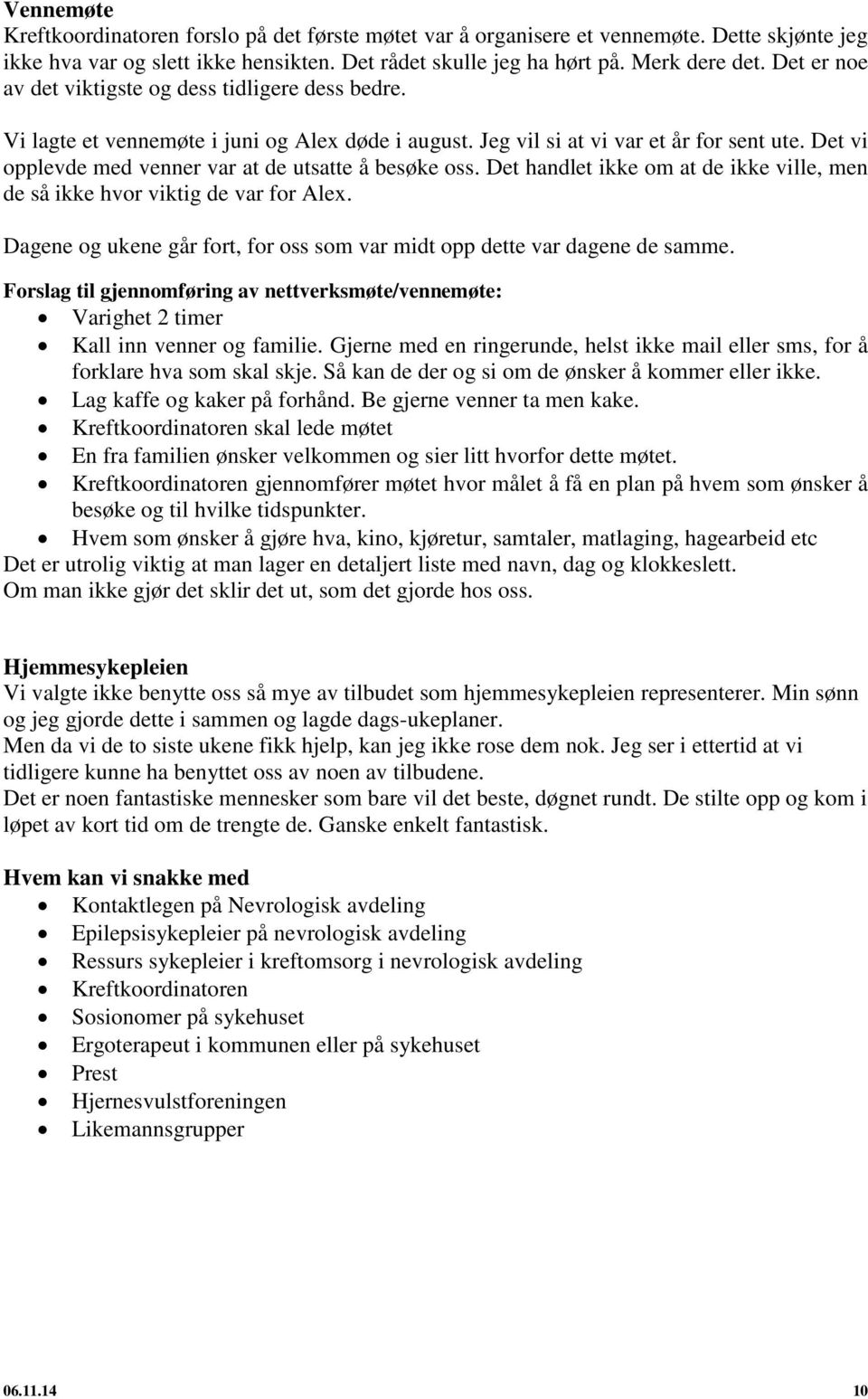 Det vi opplevde med venner var at de utsatte å besøke oss. Det handlet ikke om at de ikke ville, men de så ikke hvor viktig de var for Alex.