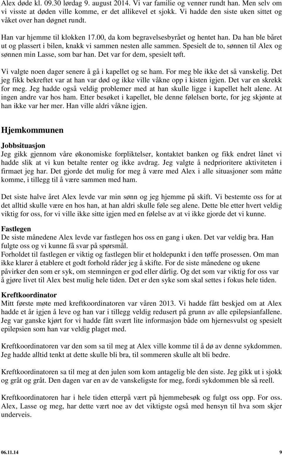 Da han ble båret ut og plassert i bilen, knakk vi sammen nesten alle sammen. Spesielt de to, sønnen til Alex og sønnen min Lasse, som bar han. Det var for dem, spesielt tøft.