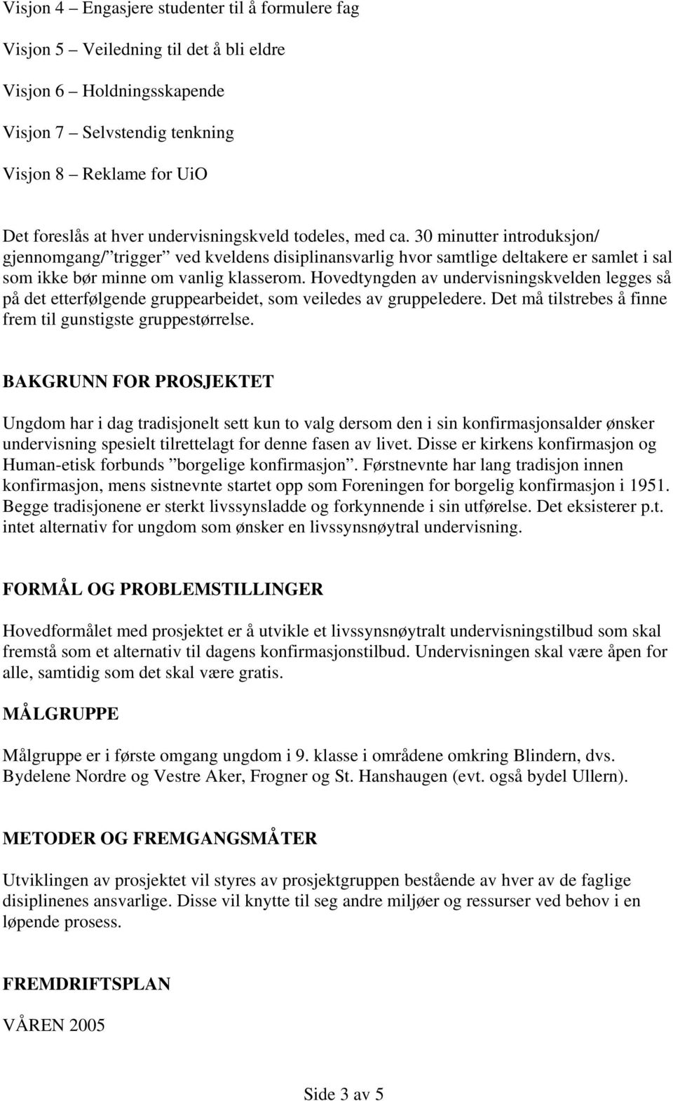 Hovedtyngden av undervisningskvelden legges så på det etterfølgende gruppearbeidet, som veiledes av gruppeledere. Det må tilstrebes å finne frem til gunstigste gruppestørrelse.