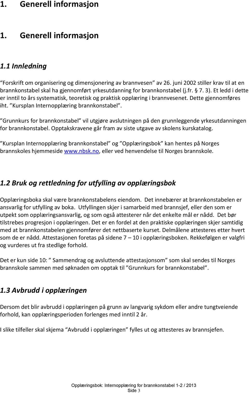 Et ledd i dette er inntil to års systematisk, teoretisk og praktisk opplæring i brannvesenet. Dette gjennomføres iht. Kursplan Internopplæring brannkonstabel.