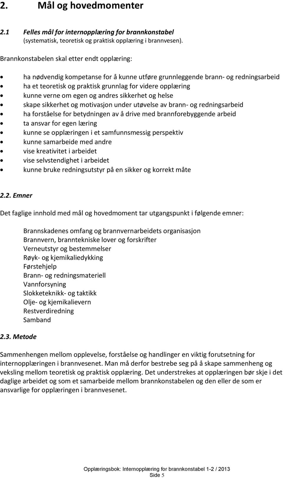 egen og andres sikkerhet og helse skape sikkerhet og motivasjon under utøvelse av brann- og redningsarbeid ha forståelse for betydningen av å drive med brannforebyggende arbeid ta ansvar for egen