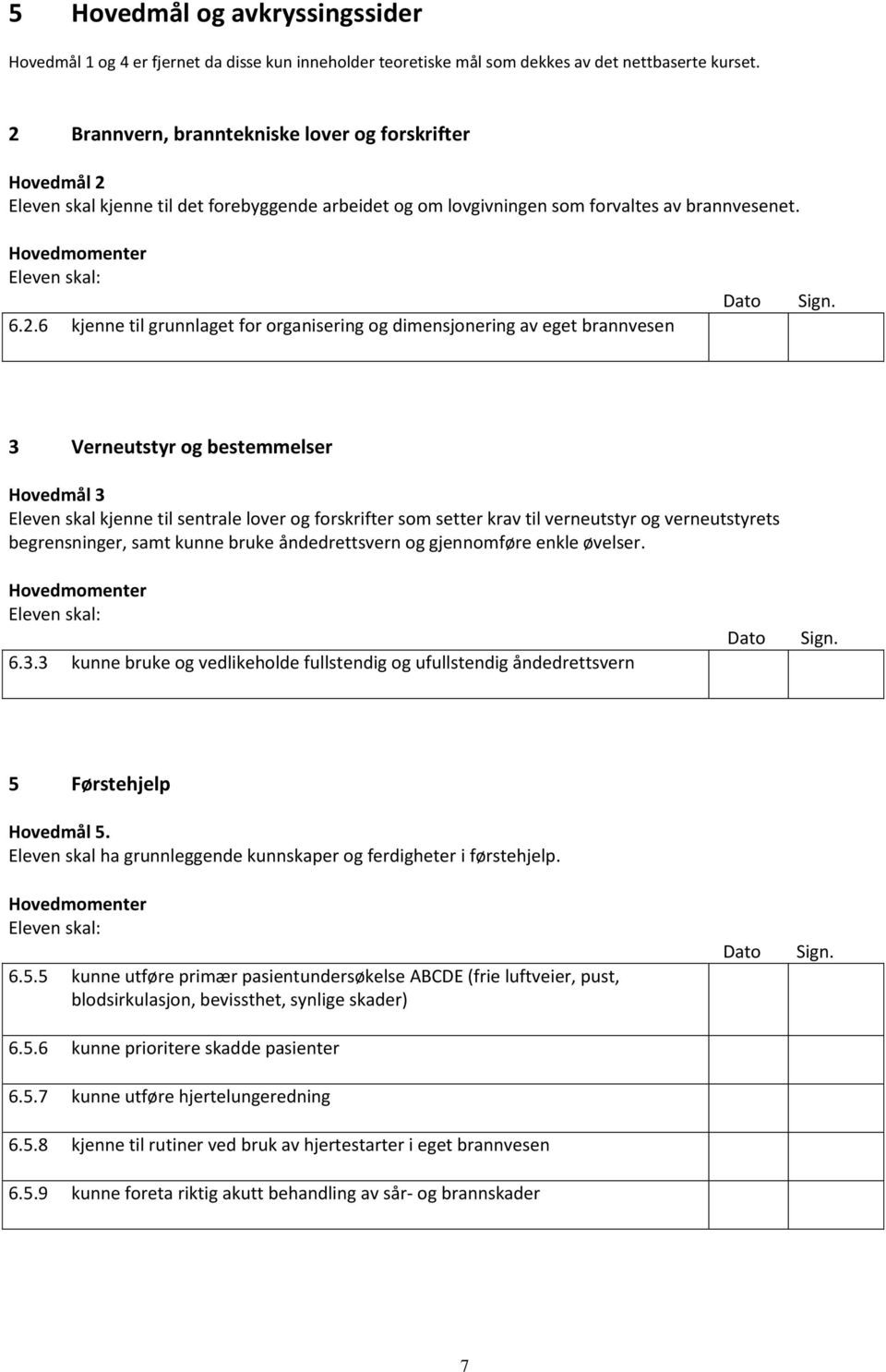 organisering og dimensjonering av eget brannvesen 3 Verneutstyr og bestemmelser Hovedmål 3 Eleven skal kjenne til sentrale lover og forskrifter som setter krav til verneutstyr og verneutstyrets