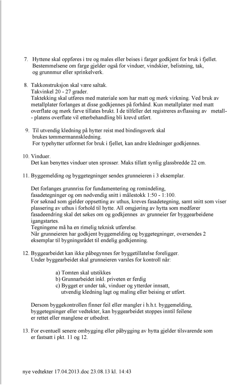 Kun metallplater med matt overflate og mørk farve tillates brukt. I de tilfeller det registreres avflassing av metall- - platens overflate vil etterbehandling bli krevd utført. 9.