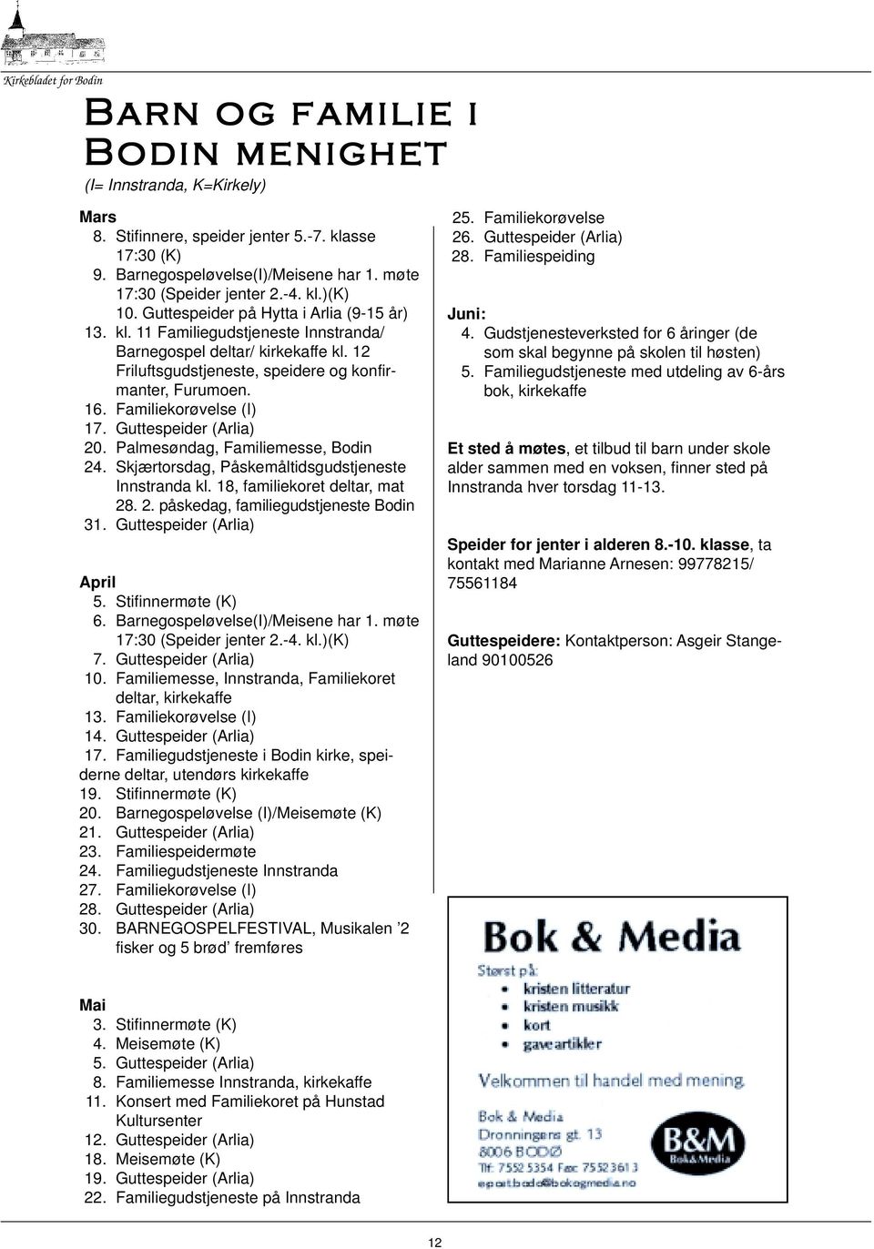 12 Friluftsgudstjeneste, speidere og konfirmanter, Furumoen. 16. Familiekorøvelse (I) 17. Guttespeider (Arlia) 20. Palmesøndag, Familiemesse, Bodin 24.