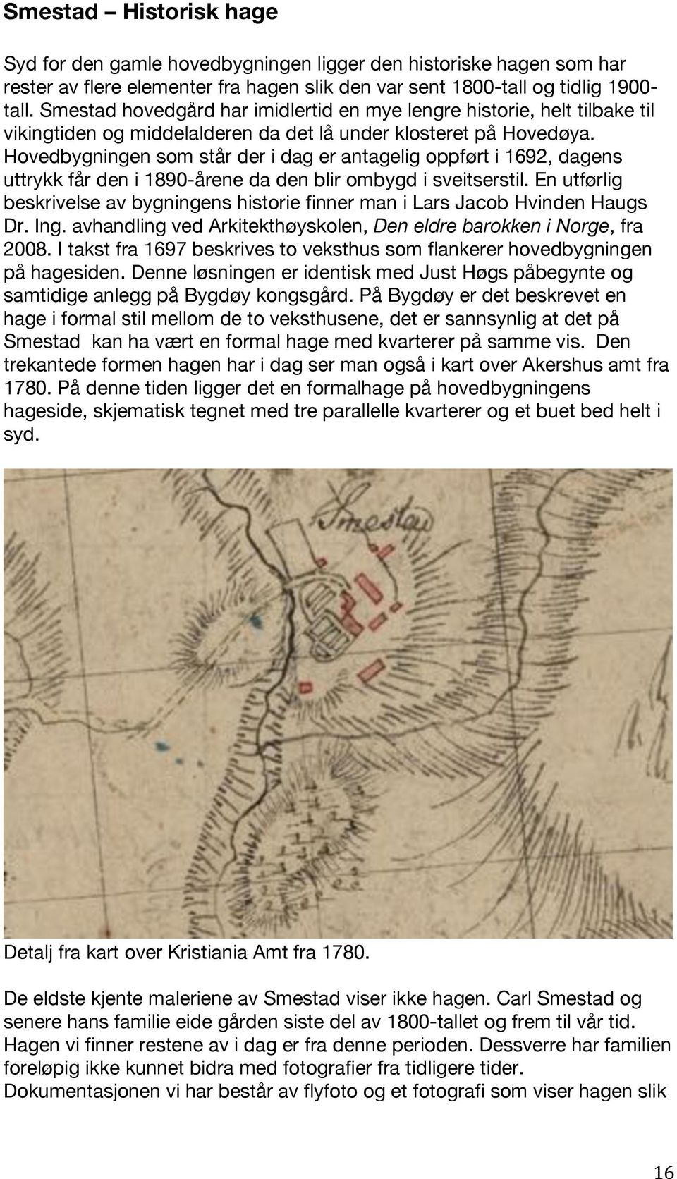 Hovedbygningen som står der i dag er antagelig oppført i 1692, dagens uttrykk får den i 1890-årene da den blir ombygd i sveitserstil.