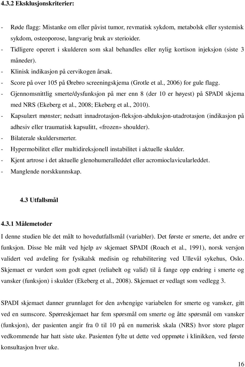 - Score på over 105 på Ørebro screeningskjema (Grotle et al., 2006) for gule flagg. - Gjennomsnittlig smerte/dysfunksjon på mer enn 8 (der 10 er høyest) på SPADI skjema med NRS (Ekeberg et al.