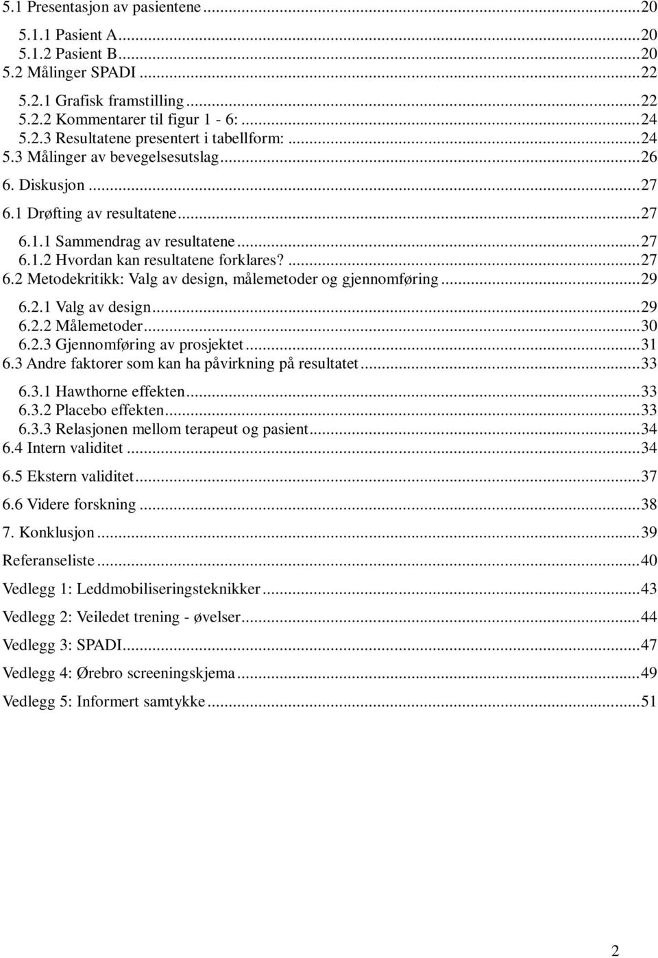 .. 29 6.2.1 Valg av design... 29 6.2.2 Målemetoder... 30 6.2.3 Gjennomføring av prosjektet... 31 6.3 Andre faktorer som kan ha påvirkning på resultatet... 33 6.3.1 Hawthorne effekten... 33 6.3.2 Placebo effekten.