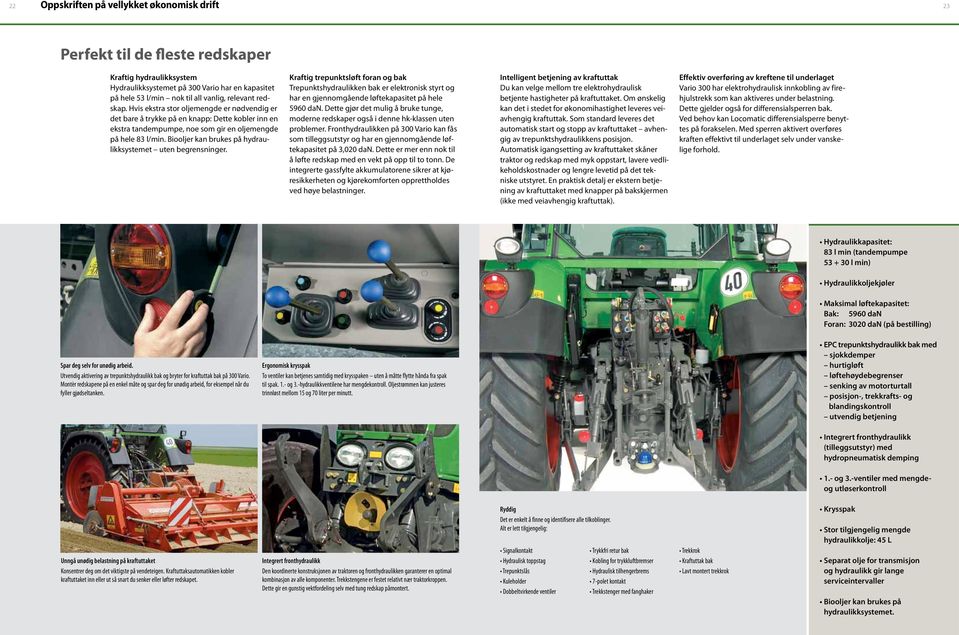 Biooljer kan brukes på hydraulikksystemet uten begrensninger. Kraftig trepunktsløft foran og bak Trepunktshydraulikken bak er elektronisk styrt og har en gjennomgående løftekapasitet på hele 5960 dan.