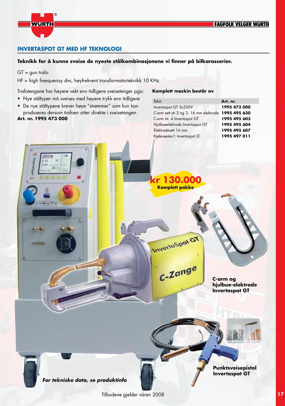 De nye ståltypene krever høye strømmer som kun kan produseres dersom trafoen sitter direkte i sveisetangen Art. nr. 1995 473 000 Komplett maskin består av Tekst Art. nr. Invertaspot GT 3x230V 1995 473 000 C-arm sett str 2 og 3.